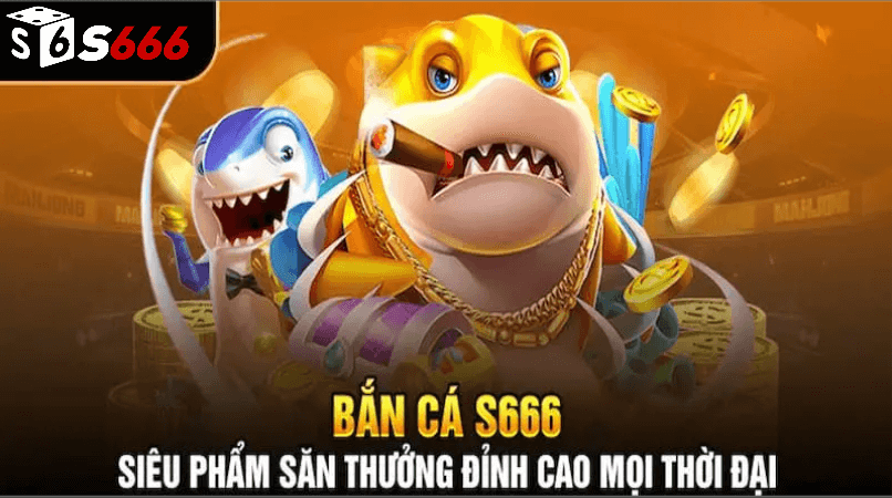 bắn cá s6666 siêu phẩm săn thưởng đỉnh cao